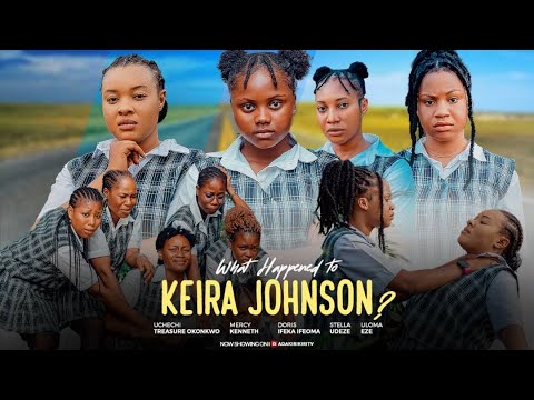 WHAT HAPPENED TO KEIRA Johnson -MERCY KENNETH,STELLA UDEZE,DORIS IFEKA, UCHECHI TREASURE Adakirikiri